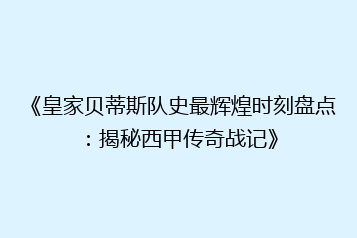 《皇家贝蒂斯队史最辉煌时刻盘点:揭秘西甲传奇战记》