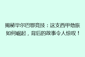 揭秘毕尔巴鄂竞技:这支西甲劲旅如何崛起,背后的故事令人惊叹!
