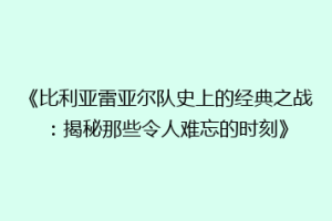 《比利亚雷亚尔队史上的经典之战:揭秘那些令人难忘的时刻》