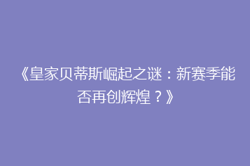 《皇家贝蒂斯崛起之谜:新赛季能否再创辉煌?》