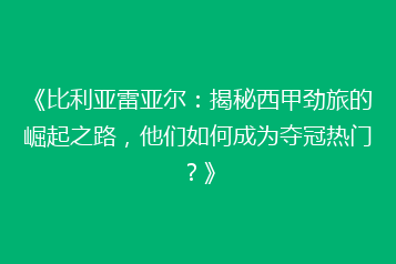 《比利亚雷亚尔:揭秘西甲劲旅的崛起之路,他们如何成为夺冠热门?》