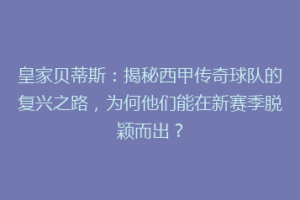 皇家贝蒂斯:揭秘西甲传奇球队的复兴之路,为何他们能在新赛季脱颖而出?