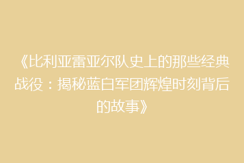 《比利亚雷亚尔队史上的那些经典战役:揭秘蓝白军团辉煌时刻背后的故事》