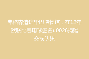 弗格森造访毕巴博物馆,在12年欧联比赛用球签名u0026捐赠交换队旗