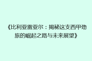 《比利亚雷亚尔:揭秘这支西甲劲旅的崛起之路与未来展望》
