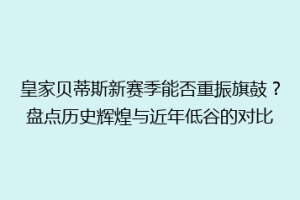 皇家贝蒂斯新赛季能否重振旗鼓?盘点历史辉煌与近年低谷的对比