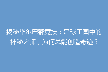 揭秘毕尔巴鄂竞技:足球王国中的神秘之师,为何总能创造奇迹?