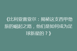 《比利亚雷亚尔：揭秘这支西甲劲旅的崛起之路，他们是如何成为足球新星的？》