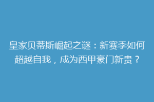 皇家贝蒂斯崛起之谜：新赛季如何超越自我，成为西甲豪门新贵？