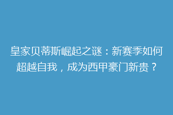 皇家贝蒂斯崛起之谜：新赛季如何超越自我，成为西甲豪门新贵？