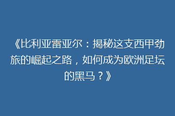 《比利亚雷亚尔:揭秘这支西甲劲旅的崛起之路,如何成为欧洲足坛的黑马?》