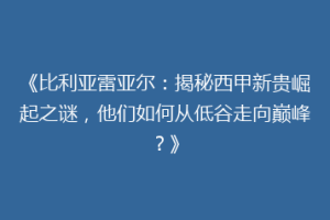 《比利亚雷亚尔:揭秘西甲新贵崛起之谜,他们如何从低谷走向巅峰?》