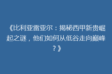《比利亚雷亚尔:揭秘西甲新贵崛起之谜,他们如何从低谷走向巅峰?》