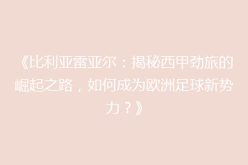 《比利亚雷亚尔:揭秘西甲劲旅的崛起之路,如何成为欧洲足球新势力?》