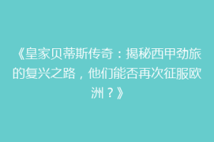 《皇家贝蒂斯传奇:揭秘西甲劲旅的复兴之路,他们能否再次征服欧洲?》
