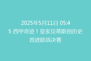 2025年5月11日 05:45 西甲奇迹!皇家贝蒂斯创历史首进欧战决赛