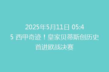 2025年5月11日 05:45 西甲奇迹！皇家贝蒂斯创历史首进欧战决赛