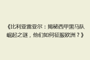 《比利亚雷亚尔:揭秘西甲黑马队崛起之谜,他们如何征服欧洲?》