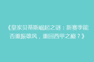 《皇家贝蒂斯崛起之谜:新赛季能否重振雄风,重回西甲之巅?》