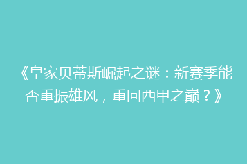 《皇家贝蒂斯崛起之谜:新赛季能否重振雄风,重回西甲之巅?》