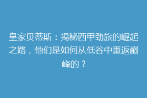 皇家贝蒂斯:揭秘西甲劲旅的崛起之路,他们是如何从低谷中重返巅峰的?