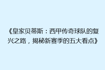 《皇家贝蒂斯:西甲传奇球队的复兴之路,揭秘新赛季的五大看点》