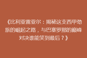 《比利亚雷亚尔：揭秘这支西甲劲旅的崛起之路，与巴塞罗那的巅峰对决谁能笑到最后？》