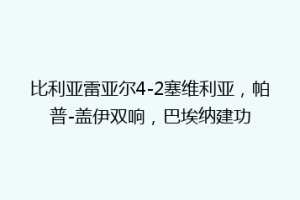比利亚雷亚尔4-2塞维利亚，帕普-盖伊双响，巴埃纳建功