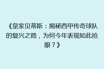 《皇家贝蒂斯:揭秘西甲传奇球队的复兴之路,为何今年表现如此抢眼?》