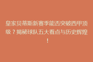 皇家贝蒂斯新赛季能否突破西甲顶级?揭秘球队五大看点与历史辉煌!
