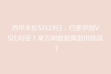 西甲末轮5月19日：巴塞罗那VS比利亚！莱万刷数据黄潜拼欧战？