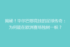 揭秘!毕尔巴鄂竞技的足球传奇:为何能在欧洲赛场独树一帜?