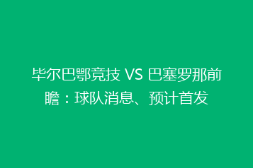 毕尔巴鄂竞技 VS 巴塞罗那前瞻:球队消息、预计首发