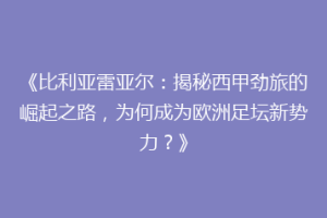 《比利亚雷亚尔：揭秘西甲劲旅的崛起之路，为何成为欧洲足坛新势力？》
