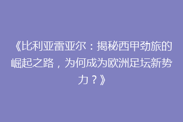 《比利亚雷亚尔:揭秘西甲劲旅的崛起之路,为何成为欧洲足坛新势力?》