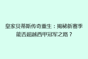 皇家贝蒂斯传奇重生：揭秘新赛季能否超越西甲冠军之路？