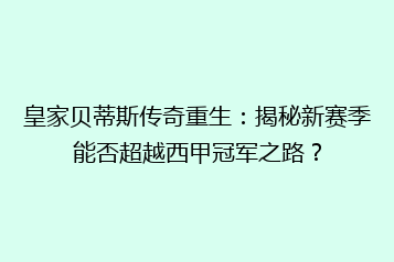 皇家贝蒂斯传奇重生:揭秘新赛季能否超越西甲冠军之路?