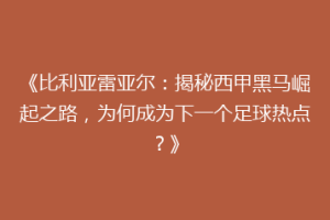 《比利亚雷亚尔：揭秘西甲黑马崛起之路，为何成为下一个足球热点？》