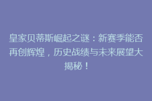 皇家贝蒂斯崛起之谜:新赛季能否再创辉煌,历史战绩与未来展望大揭秘!