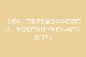 《揭秘:巴塞罗那宿敌毕尔巴鄂竞技,他们的足球哲学如何成就百年豪门?》