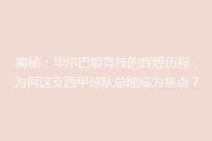 揭秘:毕尔巴鄂竞技的辉煌历程,为何这支西甲球队总能成为焦点?