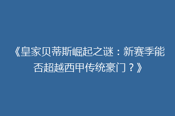 《皇家贝蒂斯崛起之谜：新赛季能否超越西甲传统豪门？》