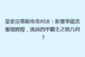 皇家贝蒂斯传奇对决:新赛季能否重现辉煌,挑战西甲霸主之路几何?