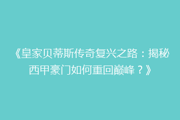 《皇家贝蒂斯传奇复兴之路:揭秘西甲豪门如何重回巅峰?》
