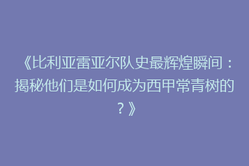 《比利亚雷亚尔队史最辉煌瞬间:揭秘他们是如何成为西甲常青树的?》