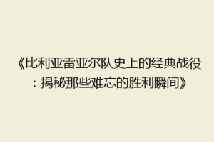 《比利亚雷亚尔队史上的经典战役：揭秘那些难忘的胜利瞬间》
