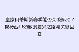 皇家贝蒂斯新赛季能否突破瓶颈?揭秘西甲劲旅的复兴之路与关键因素