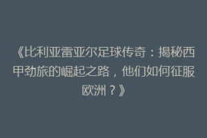 《比利亚雷亚尔足球传奇：揭秘西甲劲旅的崛起之路，他们如何征服欧洲？》
