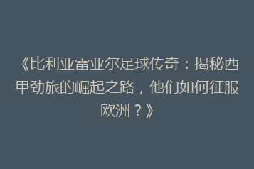 《比利亚雷亚尔足球传奇:揭秘西甲劲旅的崛起之路,他们如何征服欧洲?》
