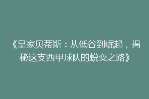 《皇家贝蒂斯：从低谷到崛起，揭秘这支西甲球队的蜕变之路》